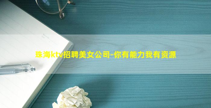 珠海ktv招聘美女公司-你有能力我有资源